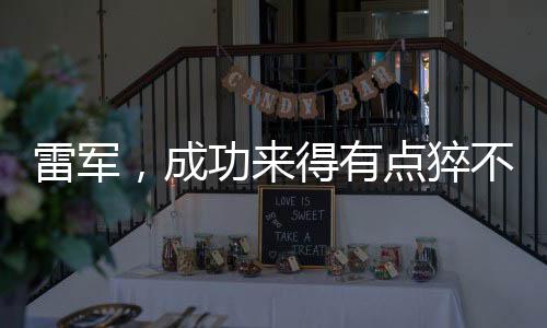 雷軍，成功來得有點猝不及防
