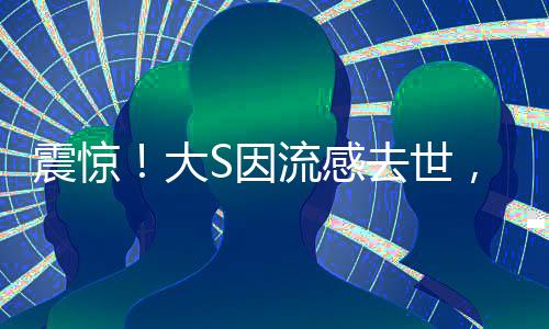震驚！大S因流感去世，年僅48歲