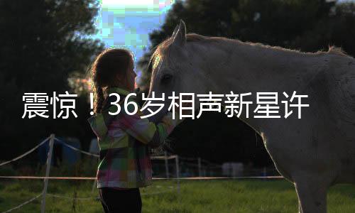 震驚！36歲相聲新星許兆呈突然離世，引發(fā)各界惋惜