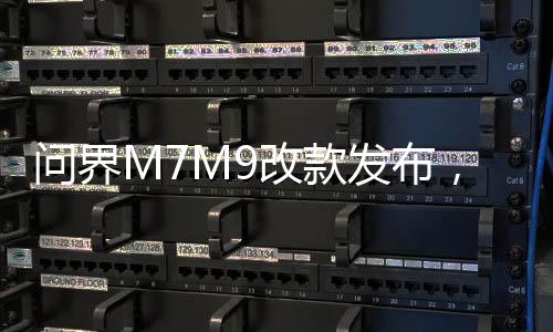 問界M7M9改款發(fā)布，重塑新能源汽車行業(yè)格局