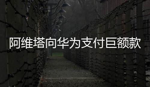 阿維塔向華為支付巨額款項(xiàng)，深度合作背后的戰(zhàn)略考量