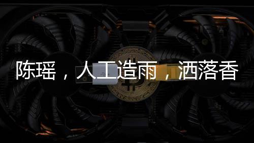 陳瑤，人工造雨，灑落香氛之詩(shī)
