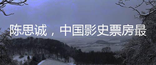 陳思誠，中國影史票房最高的導(dǎo)演