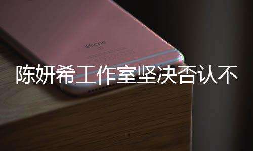 陳妍希工作室堅(jiān)決否認(rèn)不實(shí)傳聞，為保護(hù)藝人聲譽(yù)不懈前行