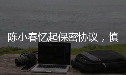 陳小春憶起保密協(xié)議，慎言慎行，信守承諾