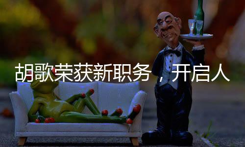 胡歌榮獲新職務(wù)，開啟人生新篇章