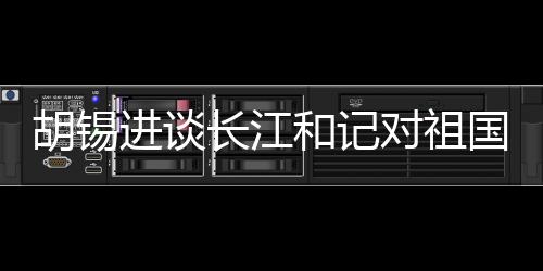 胡錫進(jìn)談長江和記對祖國有信心，堅定信念，共創(chuàng)未來