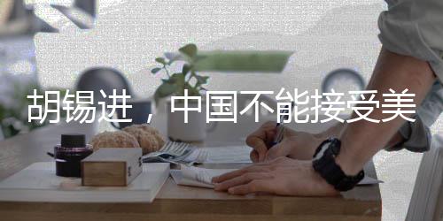 胡錫進，中國不能接受美方核裁軍建議