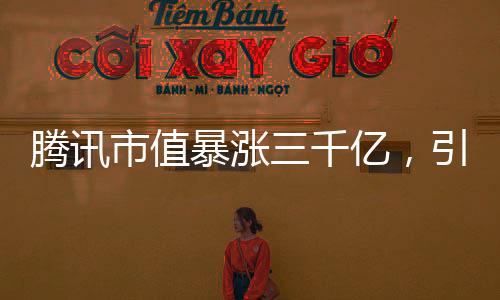 騰訊市值暴漲三千億，引領科技巨頭新篇章