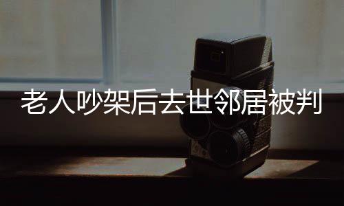 老人吵架后去世鄰居被判賠償，悲劇背后的法律深思