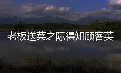 老板送菜之際得知顧客英勇救助兒子，暖心善舉傳遞人間溫情
