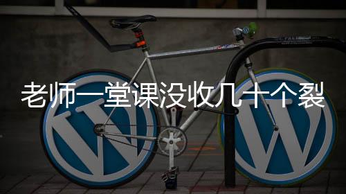 老師一堂課沒收幾十個裂空爪事件，深度分析與觀察