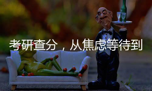 考研查分，從焦慮等待到揭曉成績(jī)的旅程（一）到（十）解讀