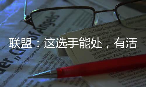 聯(lián)盟：這選手能處，有活他真整