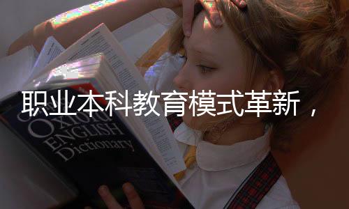 職業(yè)本科教育模式革新，畢業(yè)論文不再是硬性要求