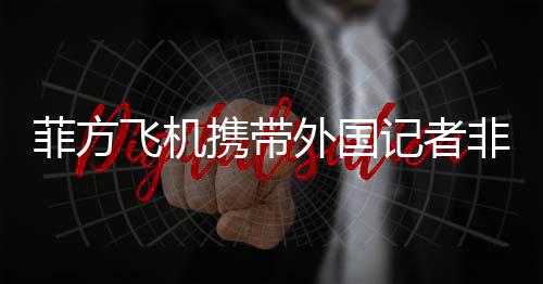 菲方飛機(jī)攜帶外國記者非法闖入黃巖島，引發(fā)多方關(guān)注