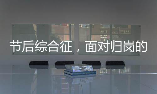 節(jié)后綜合征，面對歸崗的心理調(diào)適與挑戰(zhàn)