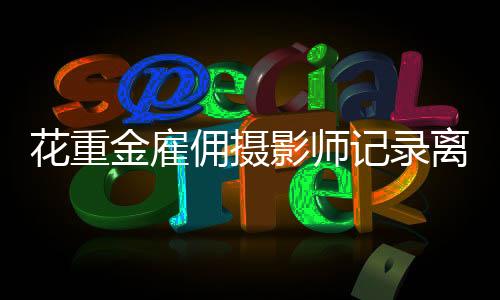 花重金雇傭攝影師記錄離婚時(shí)刻，一紙之定究竟?fàn)拷O幾生情——探究新型婚姻跟拍服務(wù)背后的故事與爭(zhēng)議