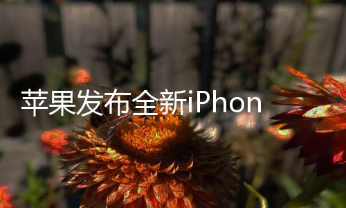 蘋果發(fā)布全新iPhone 16e，起售價(jià)4499元，引領(lǐng)智能科技新潮流