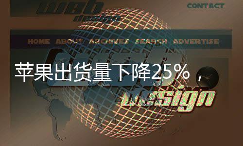 蘋果出貨量下降25%，市場格局面臨重大調(diào)整