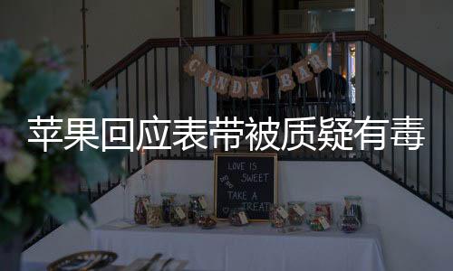 蘋(píng)果回應(yīng)表帶被質(zhì)疑有毒事件揭秘與消費(fèi)者信任重塑計(jì)劃