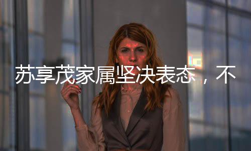 蘇享茂家屬堅(jiān)決表態(tài)，不接受翟欣欣的道歉