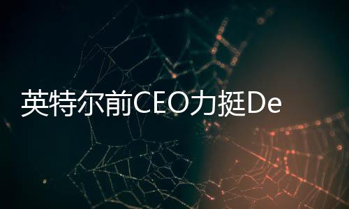 英特爾前CEO力挺DeepSeek，引領(lǐng)AI領(lǐng)域新突破的文章