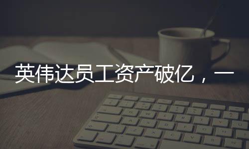 英偉達員工資產破億，一探究竟
