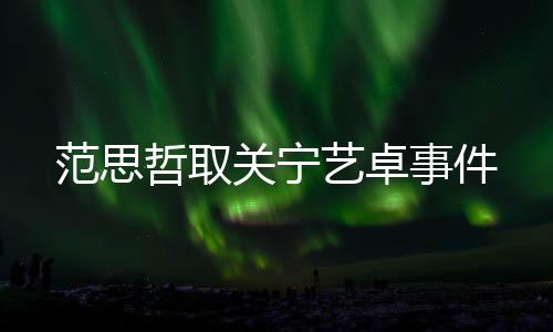 范思哲取關寧藝卓事件