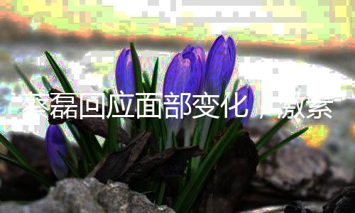 蔡磊回應(yīng)面部變化，激素導(dǎo)致臃腫