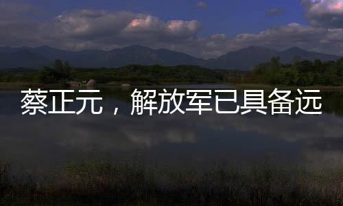 蔡正元，解放軍已具備遠(yuǎn)洋作戰(zhàn)能力