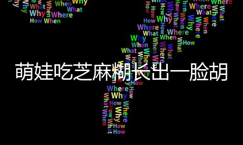 萌娃吃芝麻糊長出一臉胡子，童趣背后的故事