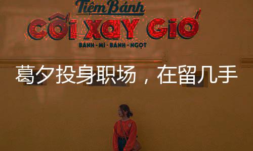 葛夕投身職場，在留幾手公司嶄露頭角