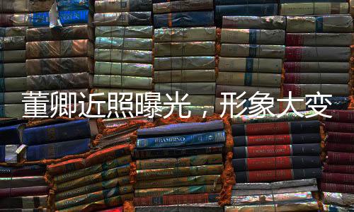 董卿近照曝光，形象大變引發(fā)廣泛關(guān)注