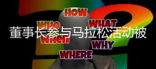 董事長參與馬拉松活動被拍，公司正面回應