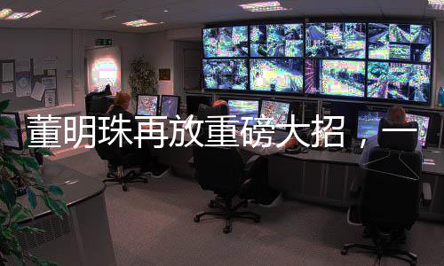 董明珠再放重磅大招，一系列戰(zhàn)略舉措引領(lǐng)企業(yè)走向新高度