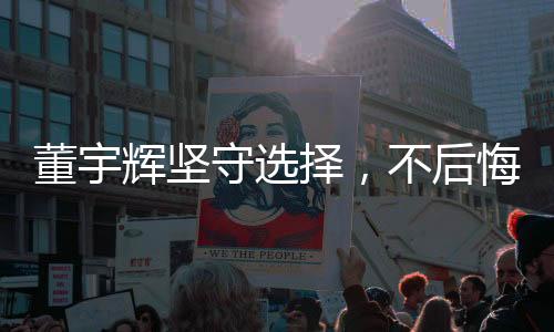 董宇輝堅(jiān)守選擇，不后悔拒絕2億年薪