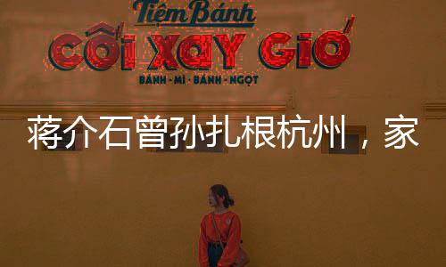 蔣介石曾孫扎根杭州，家族新篇章的開啟