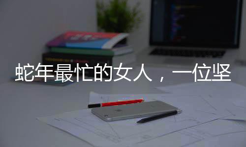 蛇年最忙的女人，一位堅韌不拔的女性力量閃耀在歲月長河中