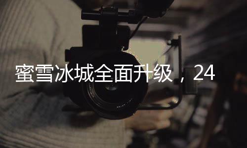 蜜雪冰城全面升級，24小時營業(yè)，打造全天候冰淇淋體驗