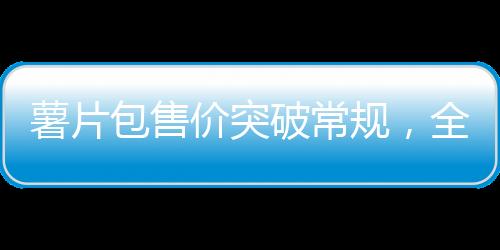 薯片包售價(jià)突破常規(guī)，全新定位令人關(guān)注，透視背后的故事與價(jià)值