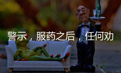 警示，服藥之后，任何勸說(shuō)都不應(yīng)動(dòng)搖你遠(yuǎn)離酒精的決心