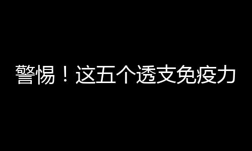 警惕！這五個(gè)透支免疫力的行為仍然有人天天在做