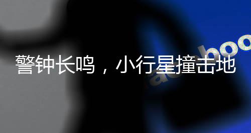 警鐘長鳴，小行星撞擊地球風險分析——2032年威脅隱現(xiàn)