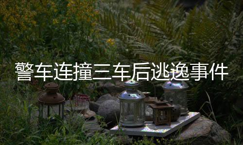 警車連撞三車后逃逸事件曝光，引發(fā)社會廣泛關(guān)注