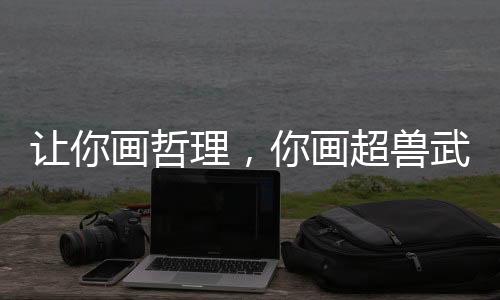 讓你畫哲理，你畫超獸武裝