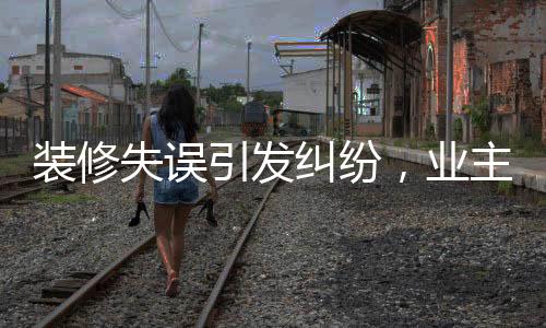 裝修失誤引發(fā)糾紛，業(yè)主誤裝修成兇宅，獲賠案例解析