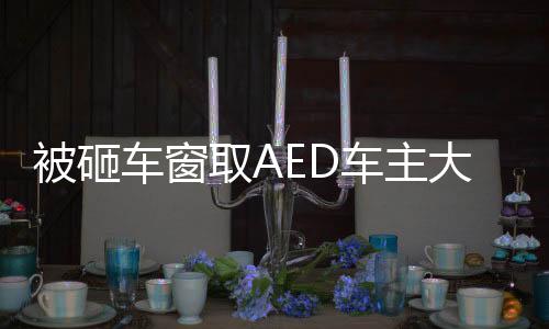 被砸車窗取AED車主大度不追究賠償，彰顯社會正能量