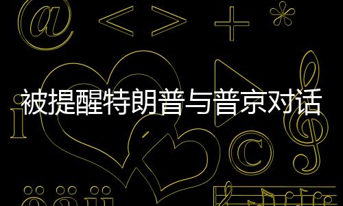 被提醒特朗普與普京對(duì)話(huà)遲到，普京展現(xiàn)幽默一笑