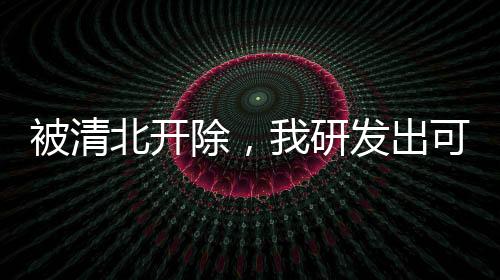 被清北開除，我研發(fā)出可控核聚變